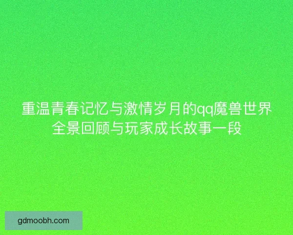 重温青春记忆与激情岁月的qq魔兽世界全景回顾与玩家成长故事一段