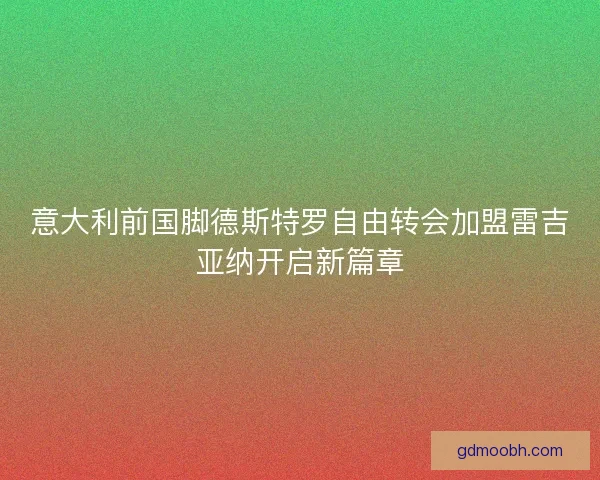意大利前国脚德斯特罗自由转会加盟雷吉亚纳开启新篇章