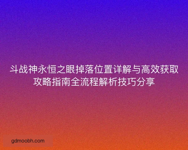 斗战神永恒之眼掉落位置详解与高效获取攻略指南全流程解析技巧分享