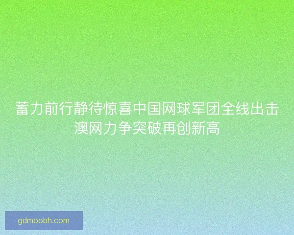 蓄力前行静待惊喜中国网球军团全线出击澳网力争突破再创新高