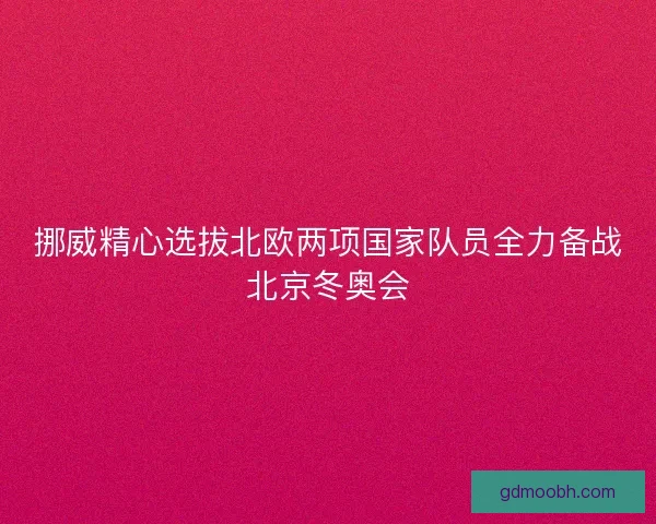 挪威精心选拔北欧两项国家队员全力备战北京冬奥会