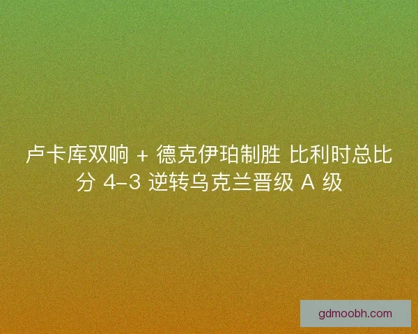 卢卡库双响 + 德克伊珀制胜 比利时总比分 4-3 逆转乌克兰晋级 A 级