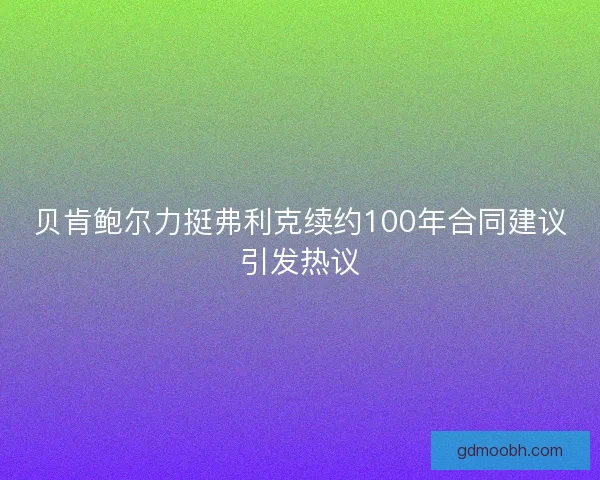 贝肯鲍尔力挺弗利克续约100年合同建议引发热议